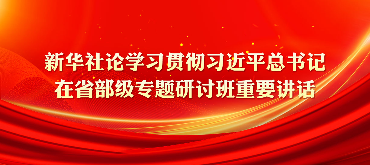 新華社論學(xué)習(xí)貫徹習(xí)近平總書(shū)記在省部級(jí)專題研討班重要講話